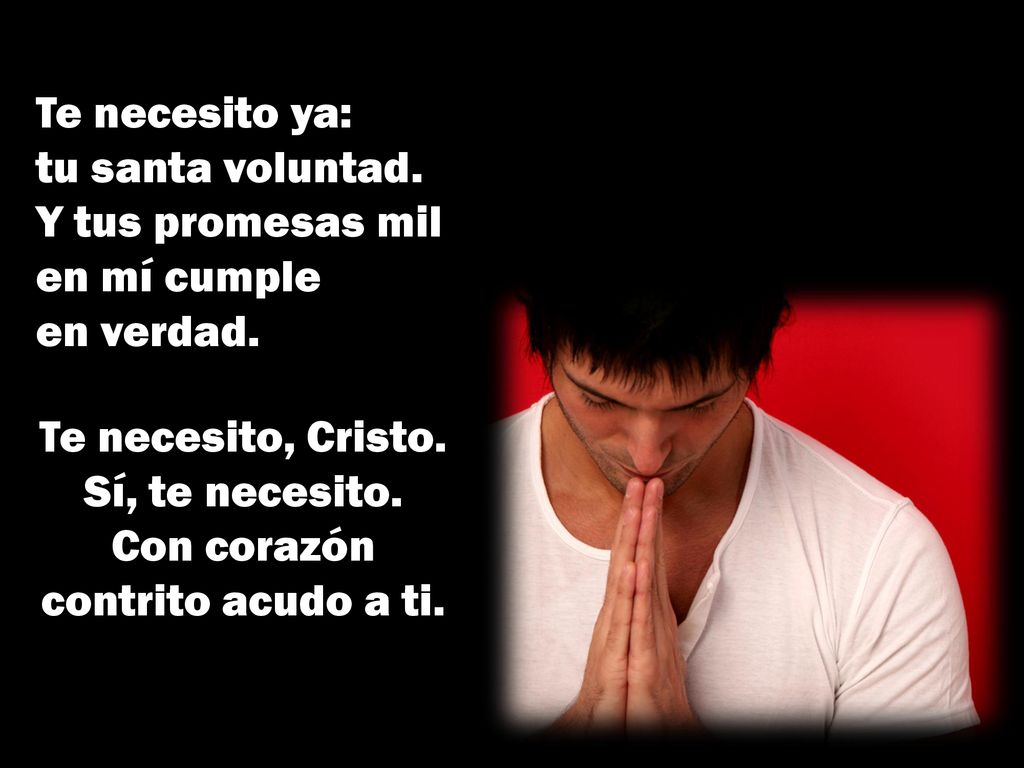 Te necesito, Cristo. Sí, te necesito. Con corazón contrito acudo a ti.