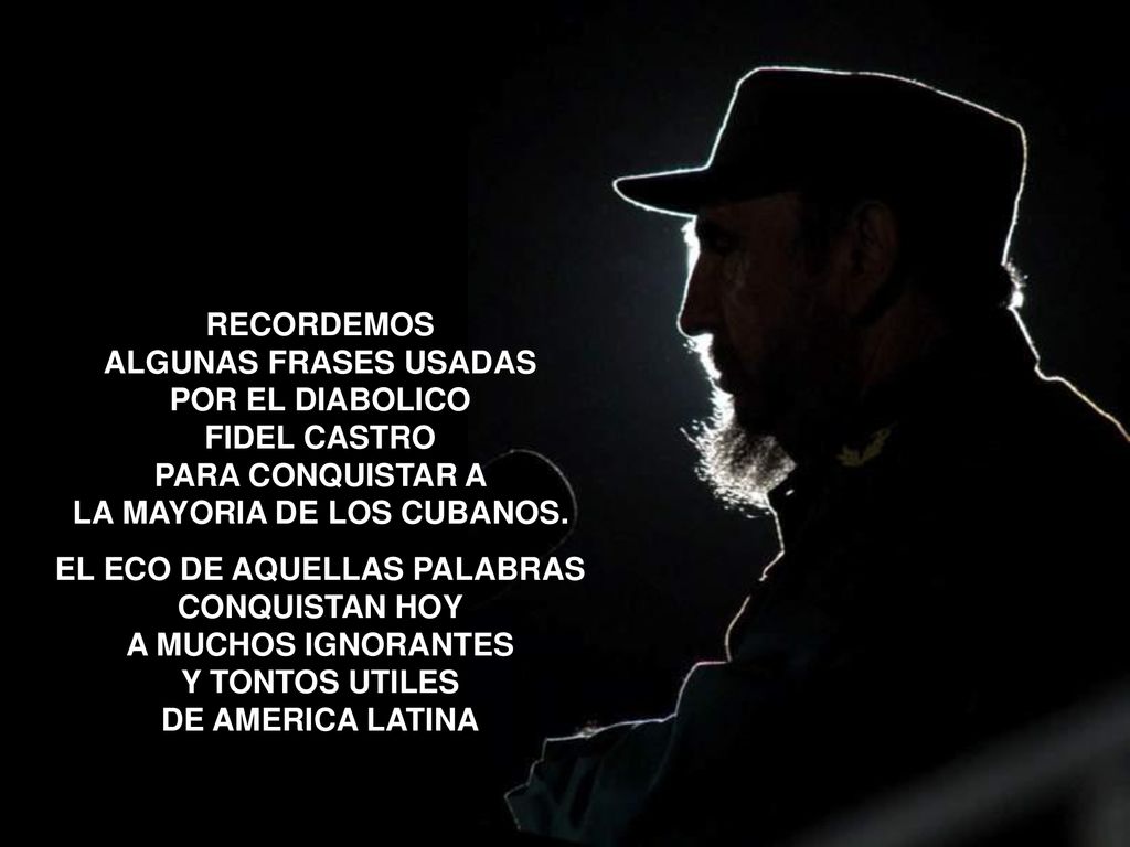 RECORDEMOS ALGUNAS FRASES USADAS POR EL DIABOLICO FIDEL CASTRO PARA CONQUISTAR A LA MAYORIA DE LOS CUBANOS.