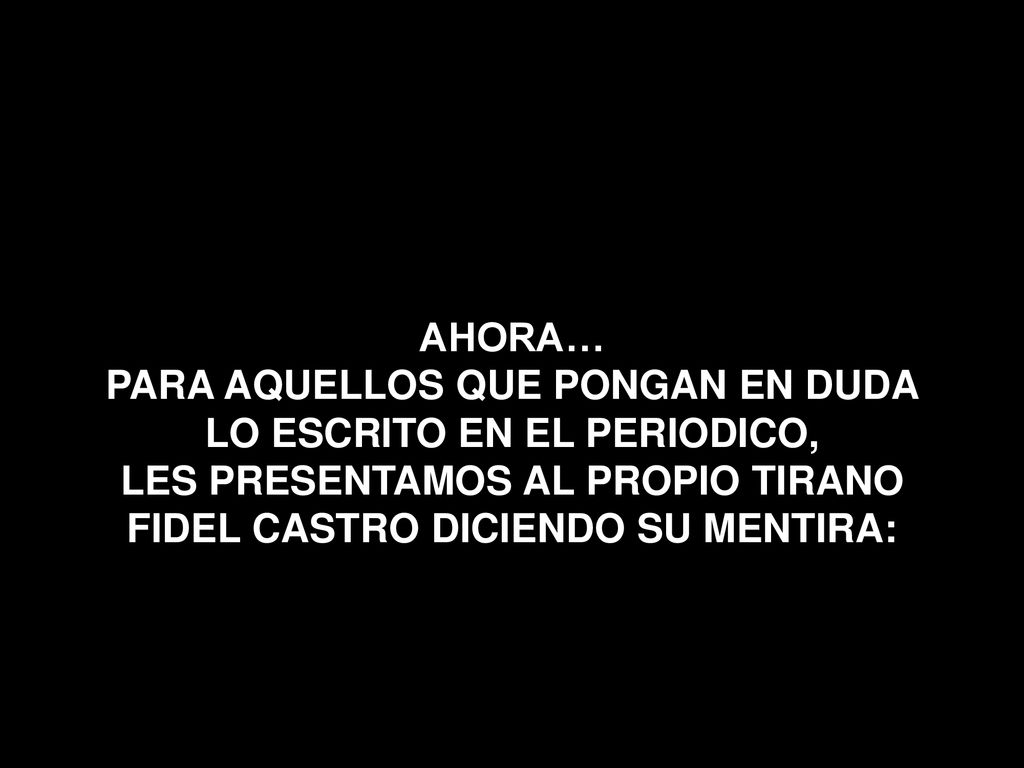 AHORA… PARA AQUELLOS QUE PONGAN EN DUDA LO ESCRITO EN EL PERIODICO, LES PRESENTAMOS AL PROPIO TIRANO FIDEL CASTRO DICIENDO SU MENTIRA: