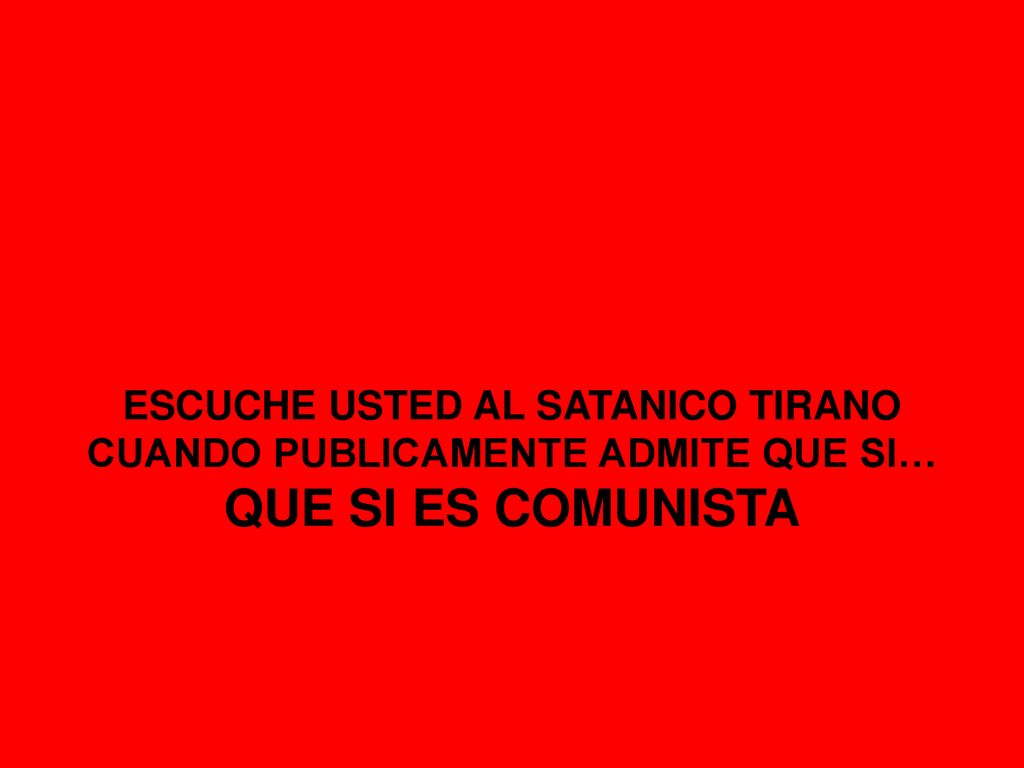 ESCUCHE USTED AL SATANICO TIRANO CUANDO PUBLICAMENTE ADMITE QUE SI… QUE SI ES COMUNISTA
