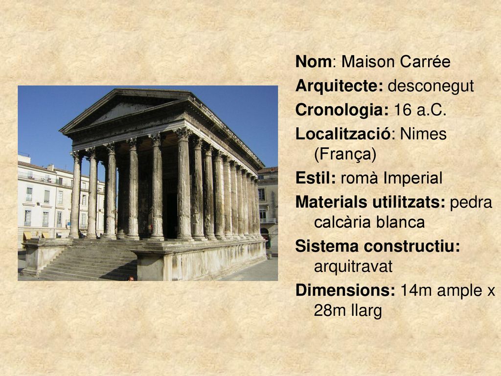 Nom: Maison Carrée Arquitecte: desconegut. Cronologia: 16 a.C. Localització: Nimes (França) Estil: romà Imperial.