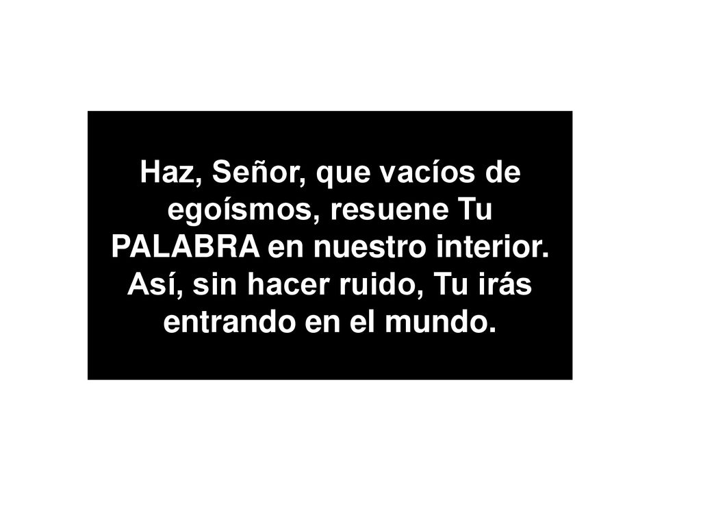 Haz, Señor, que vacíos de egoísmos, resuene Tu PALABRA en nuestro interior.