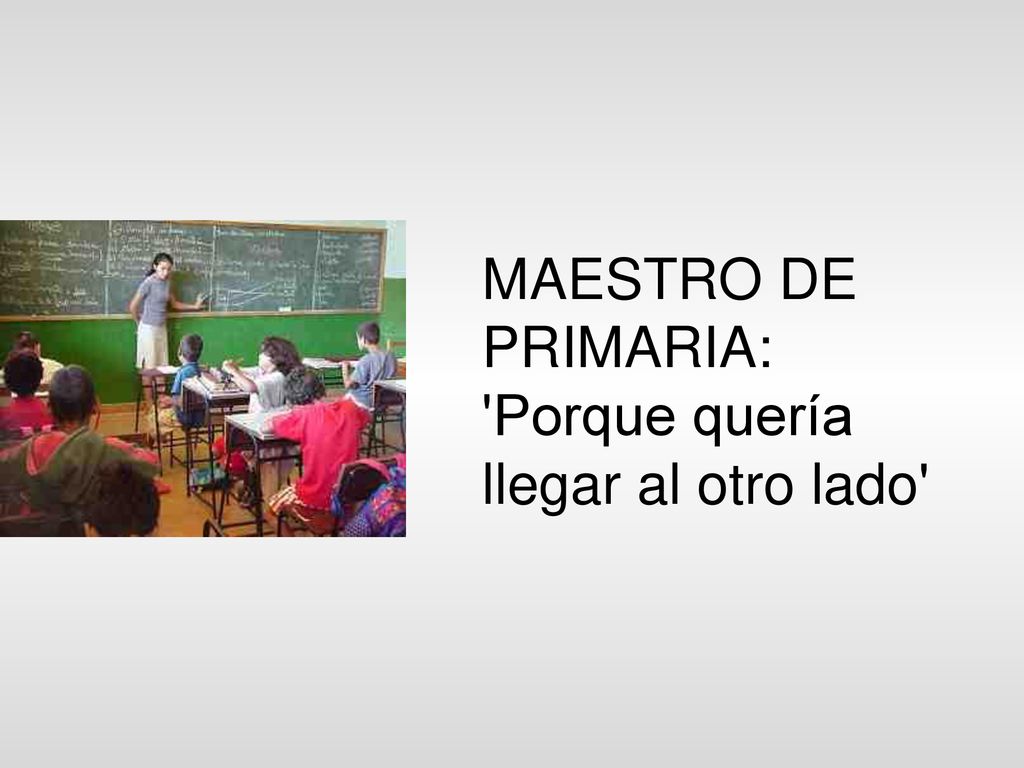 MAESTRO DE PRIMARIA: Porque quería llegar al otro lado
