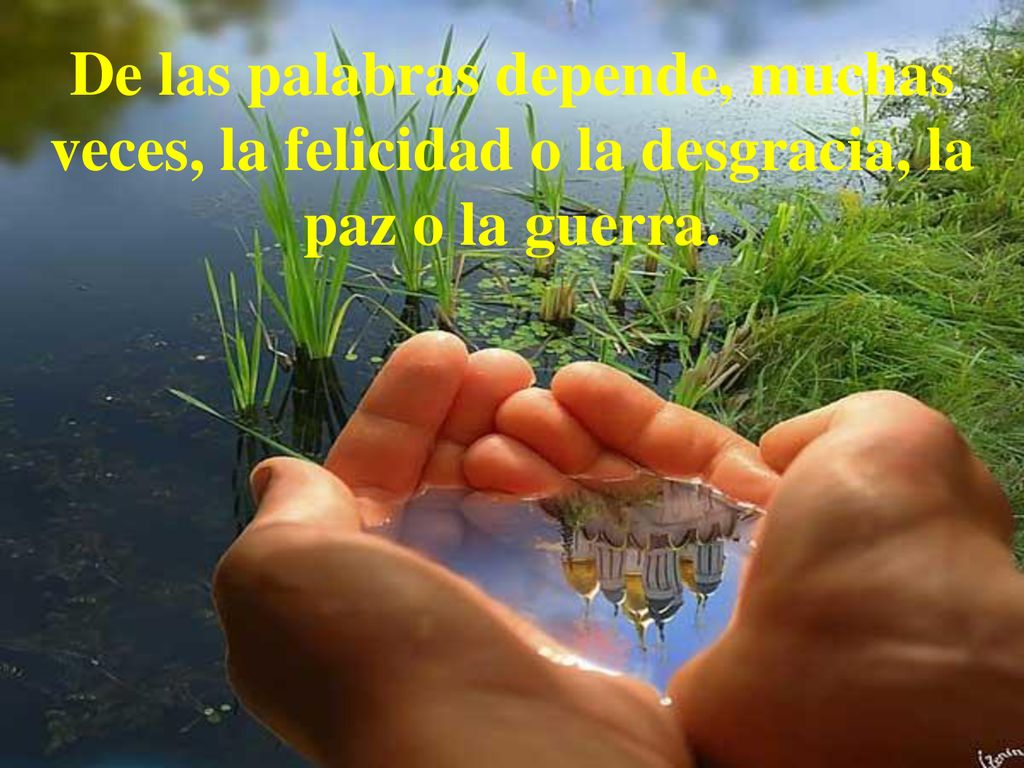 De las palabras depende, muchas veces, la felicidad o la desgracia, la paz o la guerra.