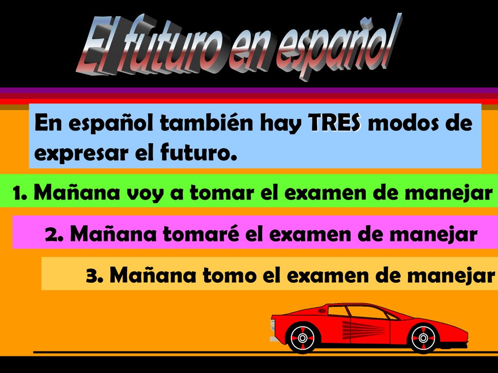 El futuro en español En español también hay TRES modos de expresar el futuro. 1. Mañana voy a tomar el examen de manejar.