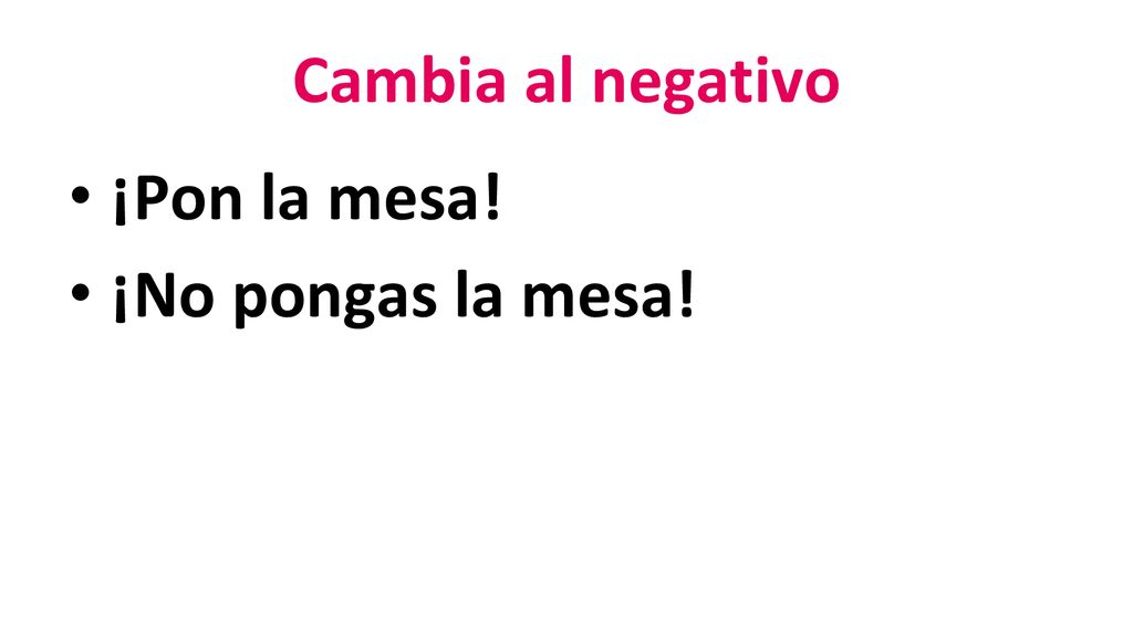 Cambia al negativo ¡Pon la mesa! ¡No pongas la mesa!