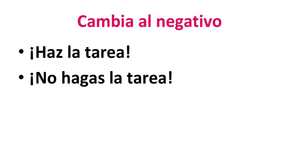 Cambia al negativo ¡Haz la tarea! ¡No hagas la tarea!