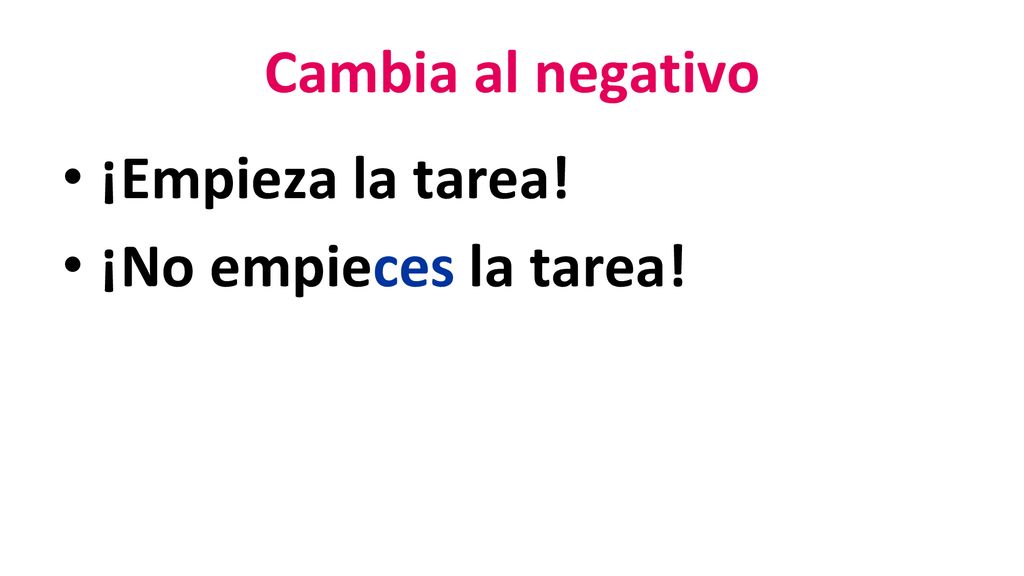 Cambia al negativo ¡Empieza la tarea! ¡No empieces la tarea!