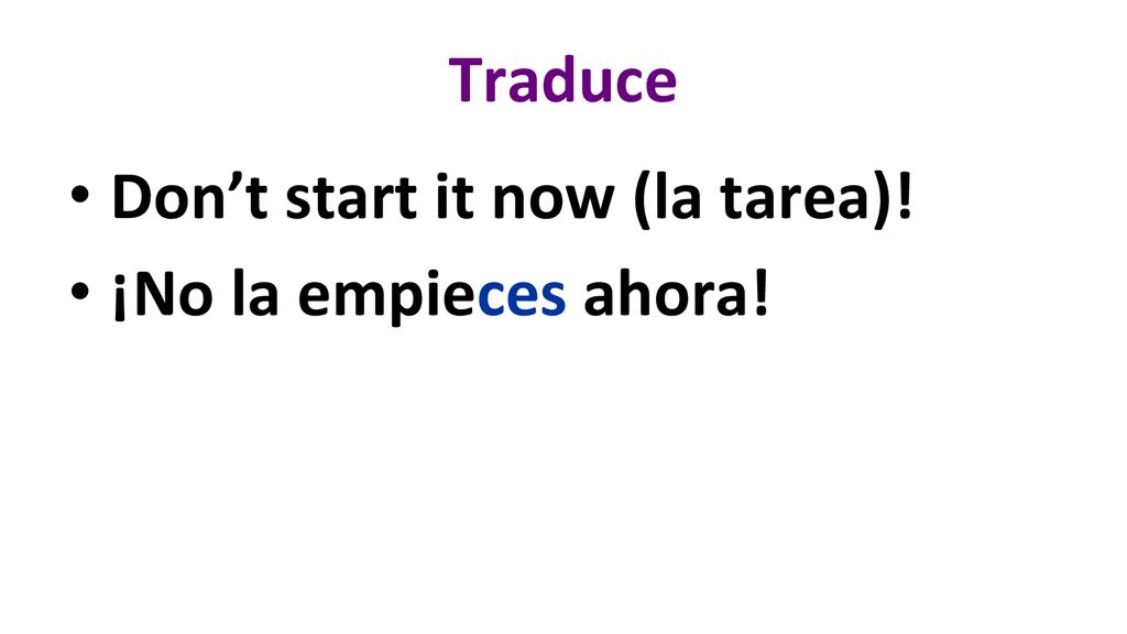 Traduce Don’t start it now (la tarea)! ¡No la empieces ahora!