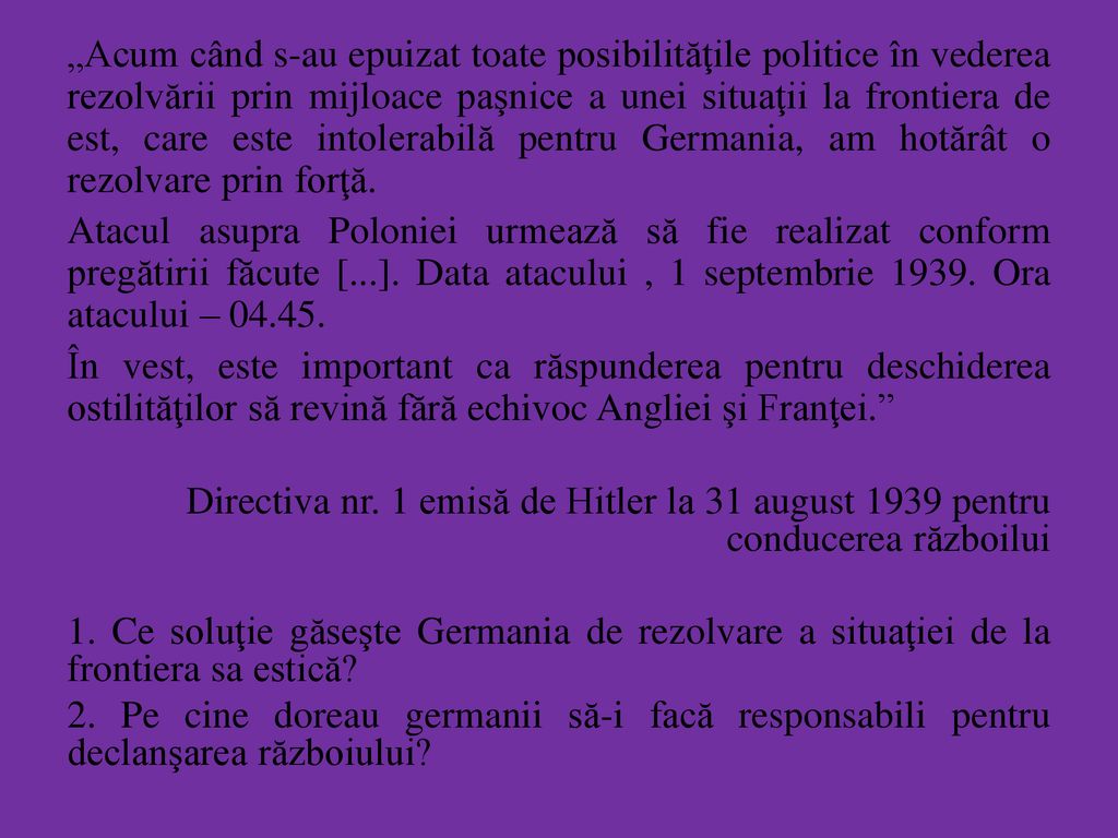 „Acum când s-au epuizat toate posibilităţile politice în vederea rezolvării prin mijloace paşnice a unei situaţii la frontiera de est, care este intolerabilă pentru Germania, am hotărât o rezolvare prin forţă.
