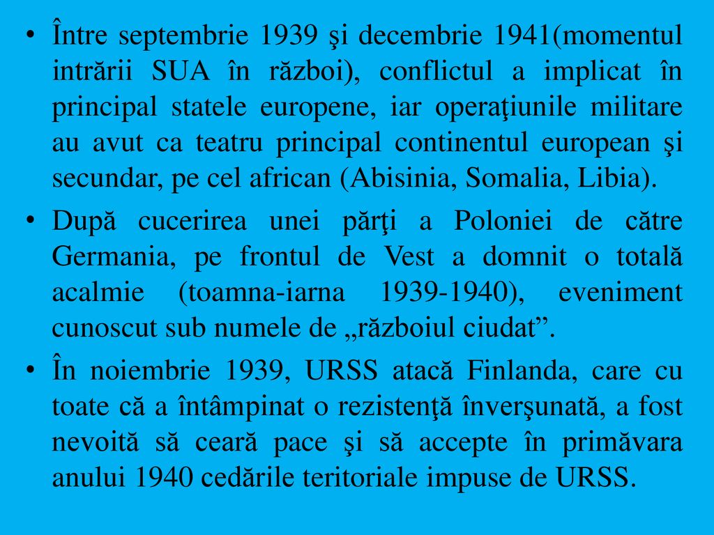 Între septembrie 1939 şi decembrie 1941(momentul intrării SUA în război), conflictul a implicat în principal statele europene, iar operaţiunile militare au avut ca teatru principal continentul european şi secundar, pe cel african (Abisinia, Somalia, Libia).
