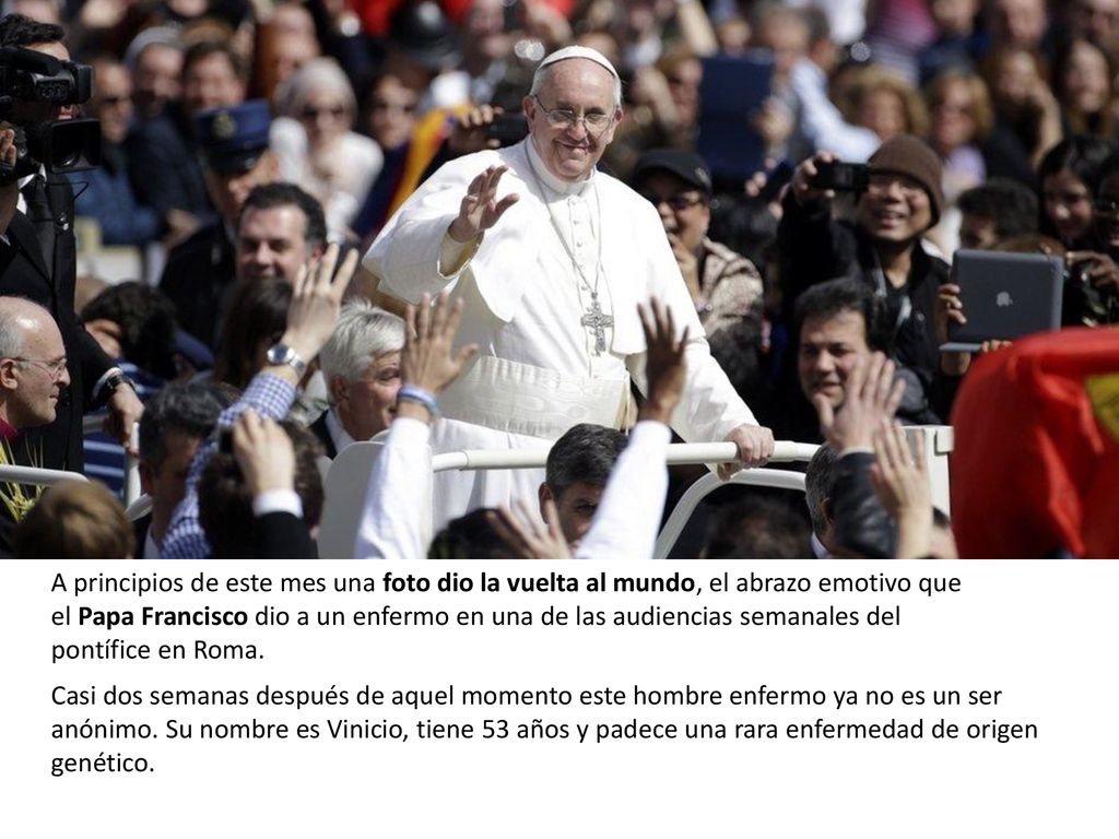 A principios de este mes una foto dio la vuelta al mundo, el abrazo emotivo que el Papa Francisco dio a un enfermo en una de las audiencias semanales del pontífice en Roma.