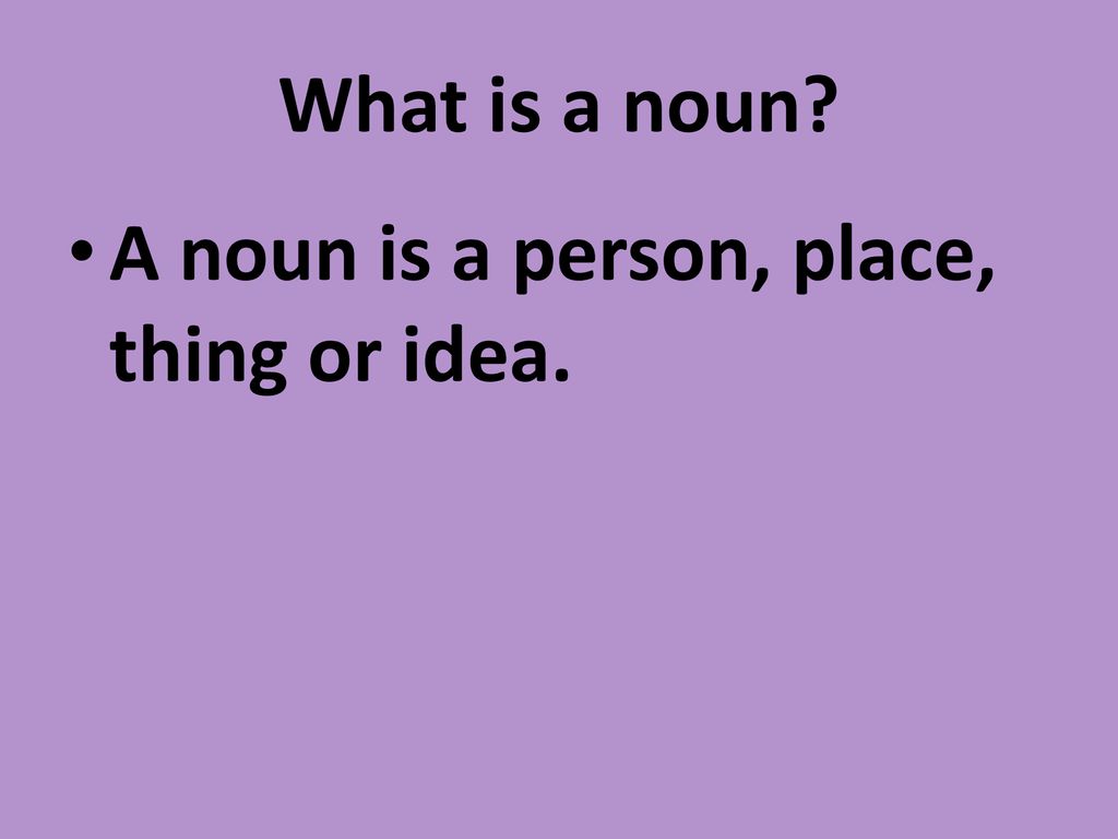 What is a noun A noun is a person, place, thing or idea.