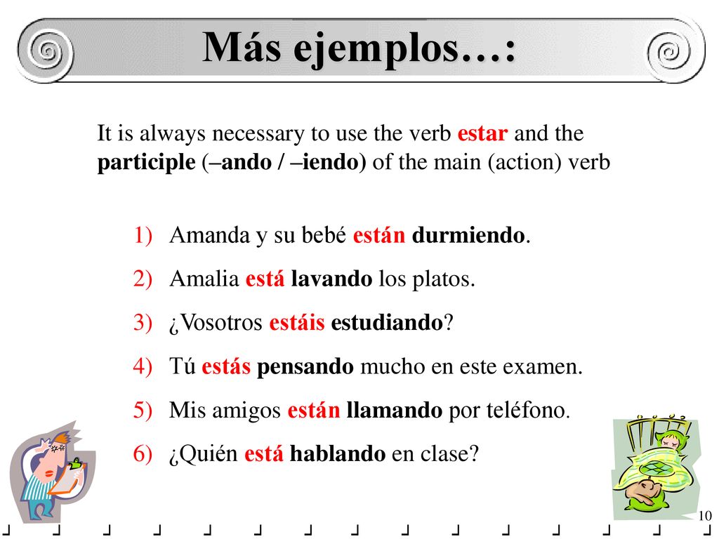 Más ejemplos…: It is always necessary to use the verb estar and the participle (–ando / –iendo) of the main (action) verb.