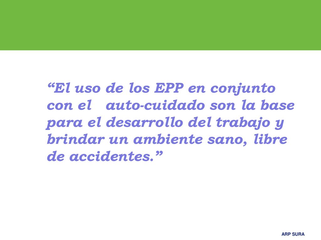 El uso de los EPP en conjunto con el auto-cuidado son la base para el desarrollo del trabajo y brindar un ambiente sano, libre de accidentes.