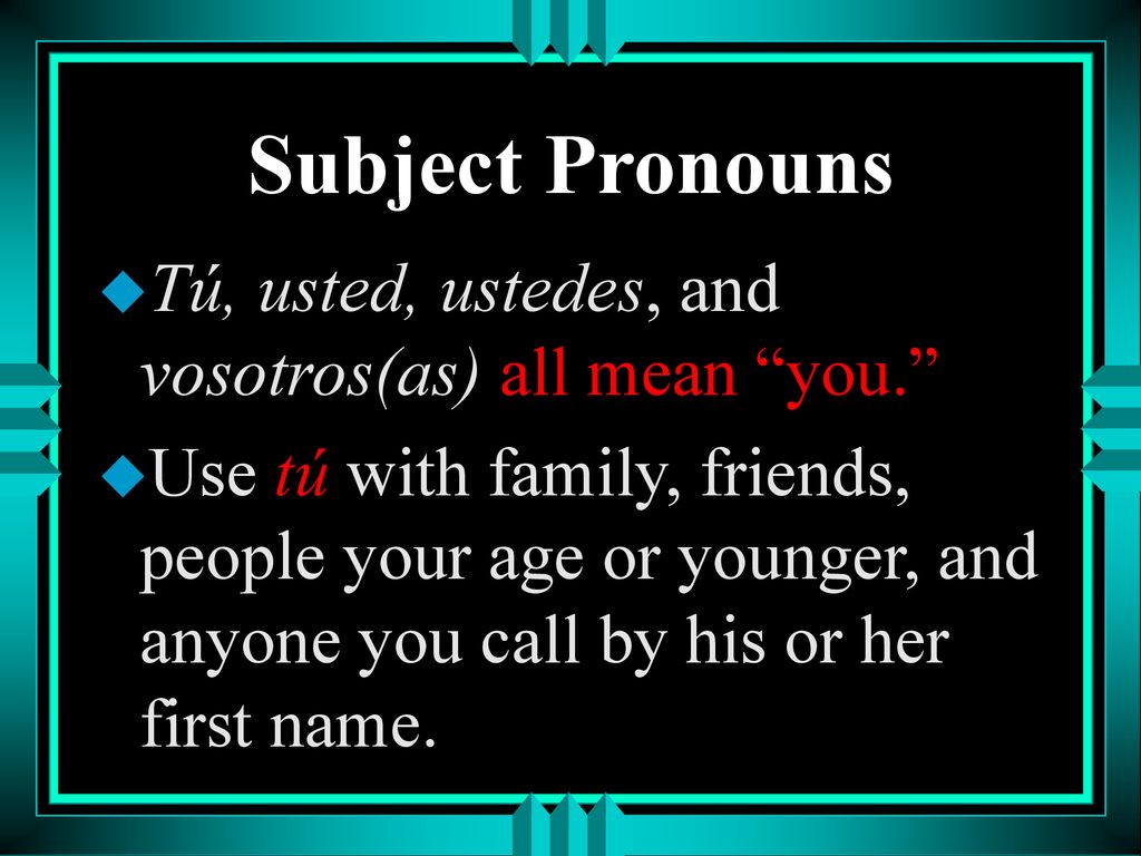 Subject Pronouns Tú, usted, ustedes, and vosotros(as) all mean you.