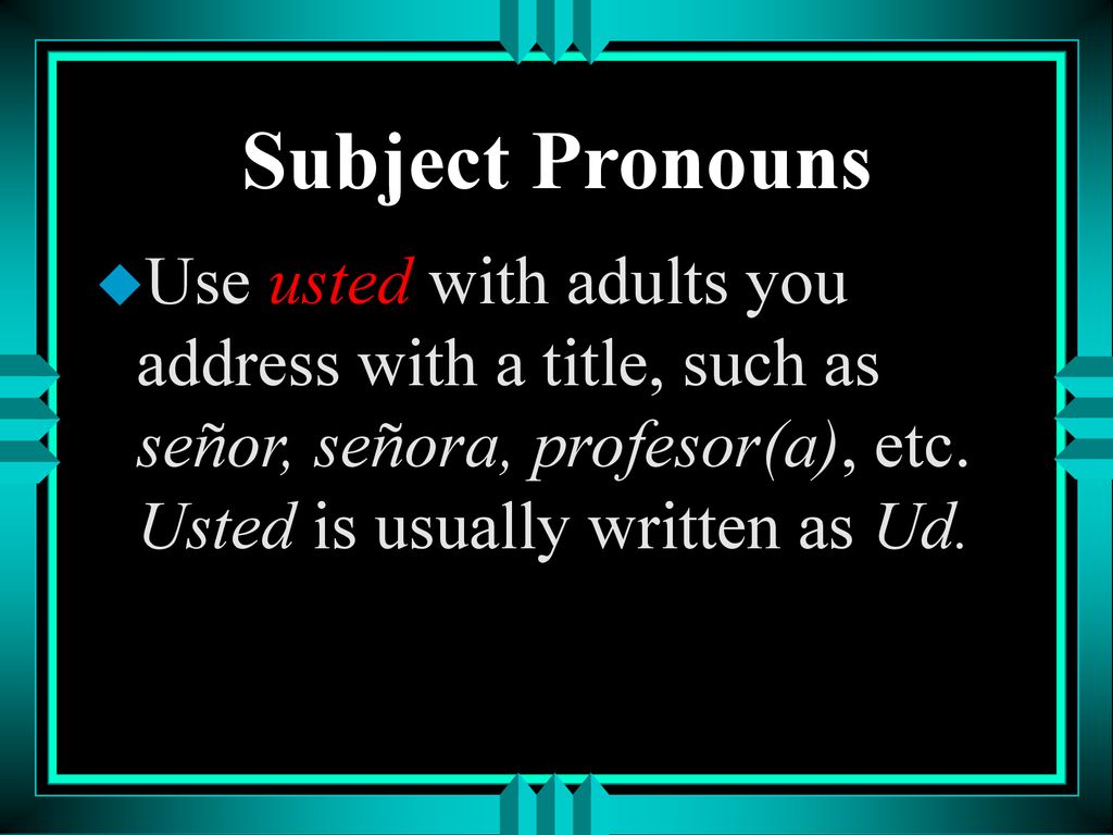 Subject Pronouns Use usted with adults you address with a title, such as señor, señora, profesor(a), etc.