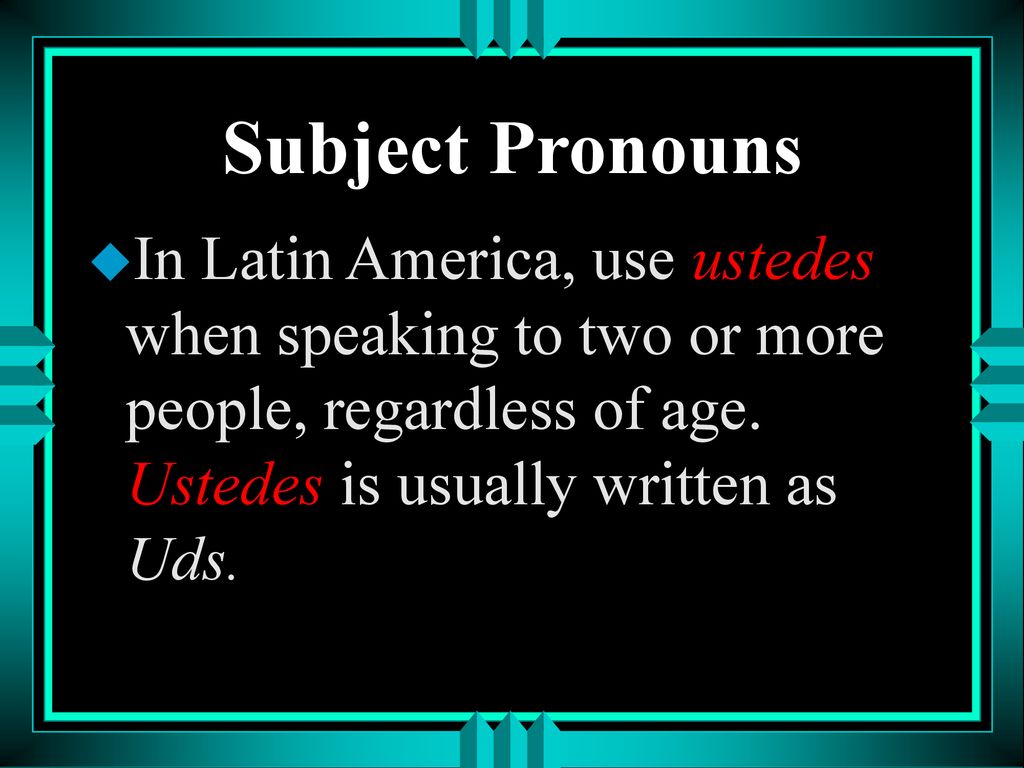 Subject Pronouns In Latin America, use ustedes when speaking to two or more people, regardless of age.