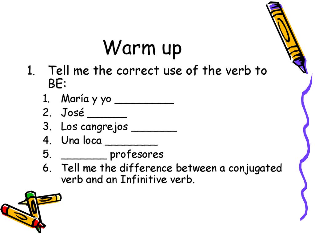 Warm up Tell me the correct use of the verb to BE:
