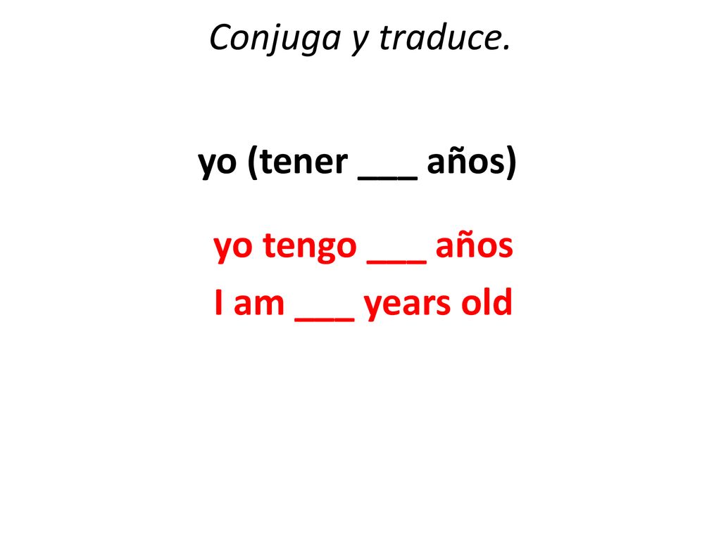 Conjuga y traduce. yo (tener ___ años) yo tengo ___ años I am ___ years old
