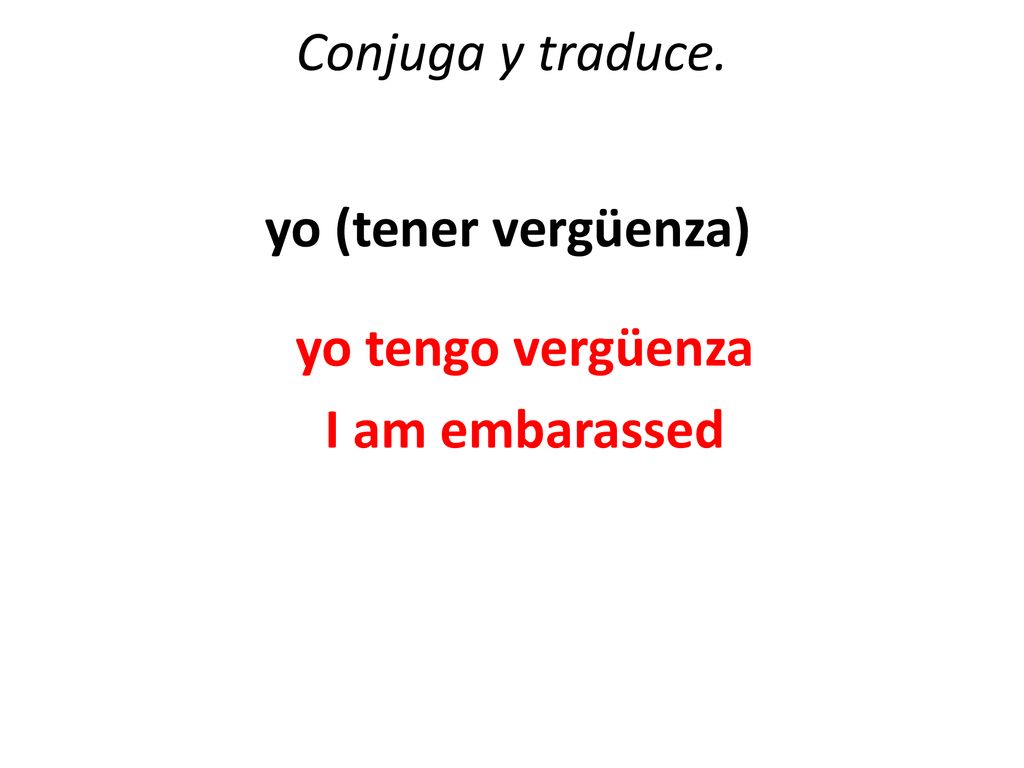Conjuga y traduce. yo (tener vergüenza) yo tengo vergüenza I am embarassed