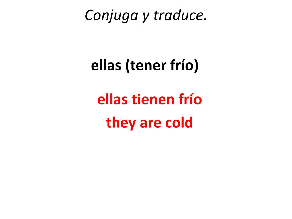 Conjuga y traduce. ellas (tener frío) ellas tienen frío they are cold