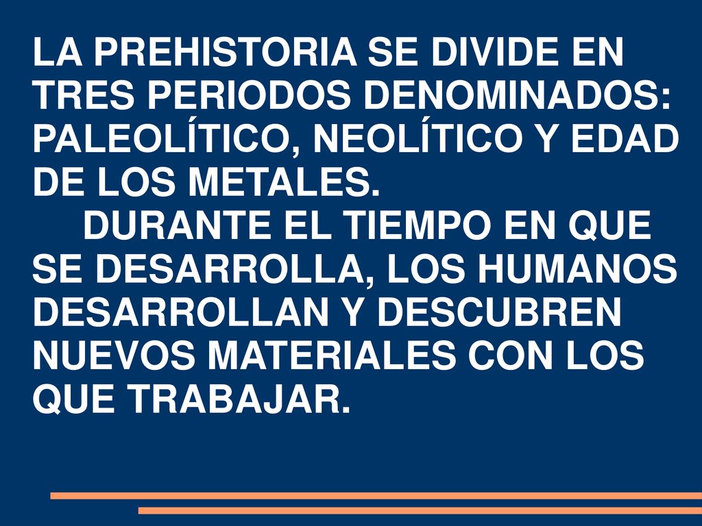 LA PREHISTORIA SE DIVIDE EN TRES PERIODOS DENOMINADOS: PALEOLÍTICO, NEOLÍTICO Y EDAD DE LOS METALES.