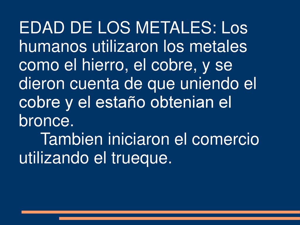EDAD DE LOS METALES: Los humanos utilizaron los metales como el hierro, el cobre, y se dieron cuenta de que uniendo el cobre y el estaño obtenian el bronce.