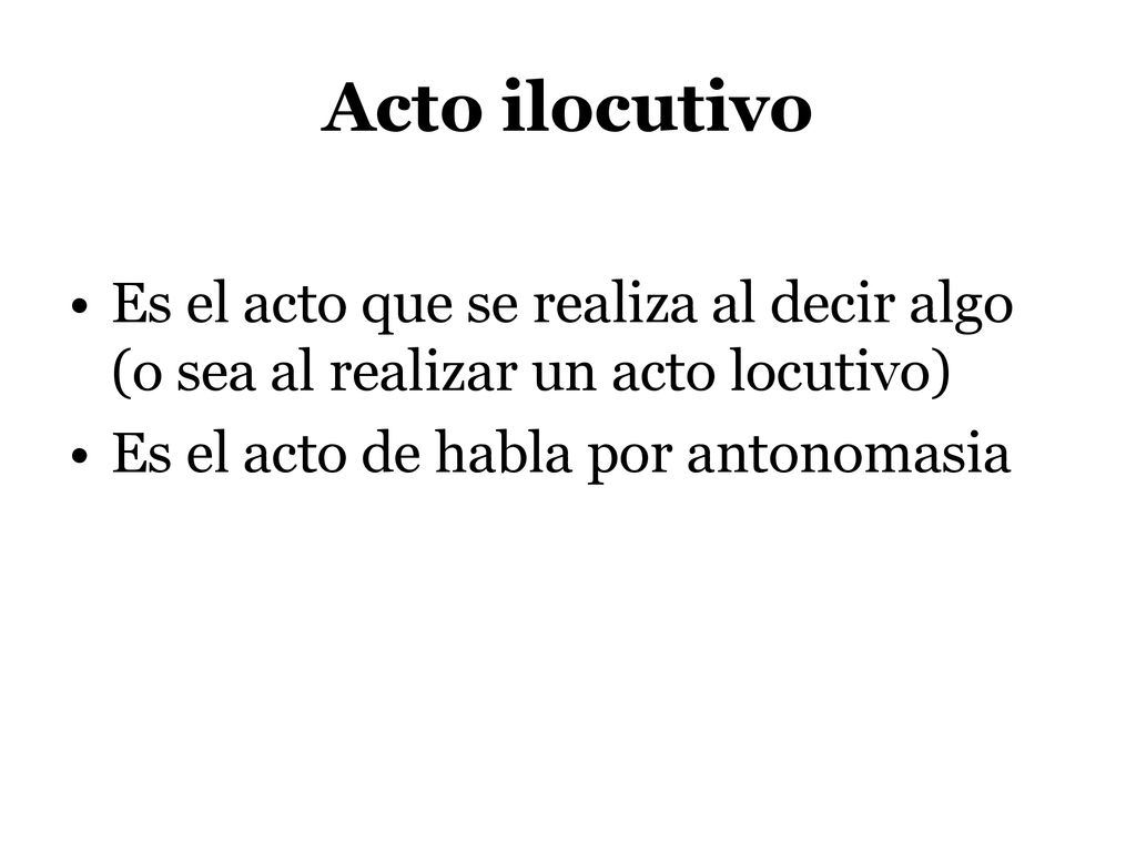 Acto ilocutivo Es el acto que se realiza al decir algo (o sea al realizar un acto locutivo) Es el acto de habla por antonomasia.