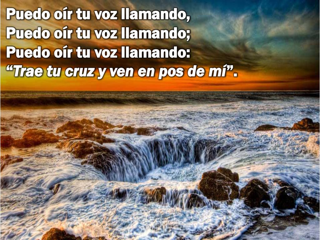Puedo oír tu voz llamando, Puedo oír tu voz llamando; Puedo oír tu voz llamando: Trae tu cruz y ven en pos de mí .