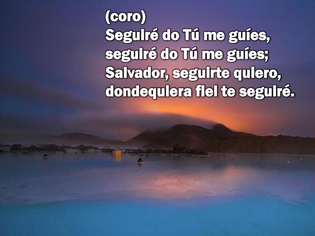 (coro) Seguiré do Tú me guíes, seguiré do Tú me guíes; Salvador, seguirte quiero, dondequiera fiel te seguiré.