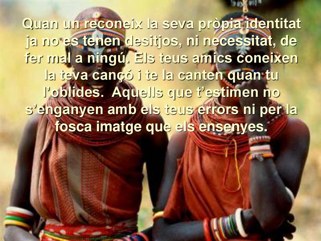 Quan un reconeix la seva pròpia identitat ja no es tenen desitjos, ni necessitat, de fer mal a ningú.