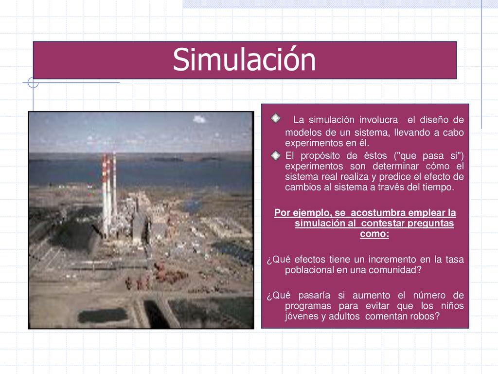 Simulación La simulación involucra el diseño de modelos de un sistema, llevando a cabo experimentos en él.