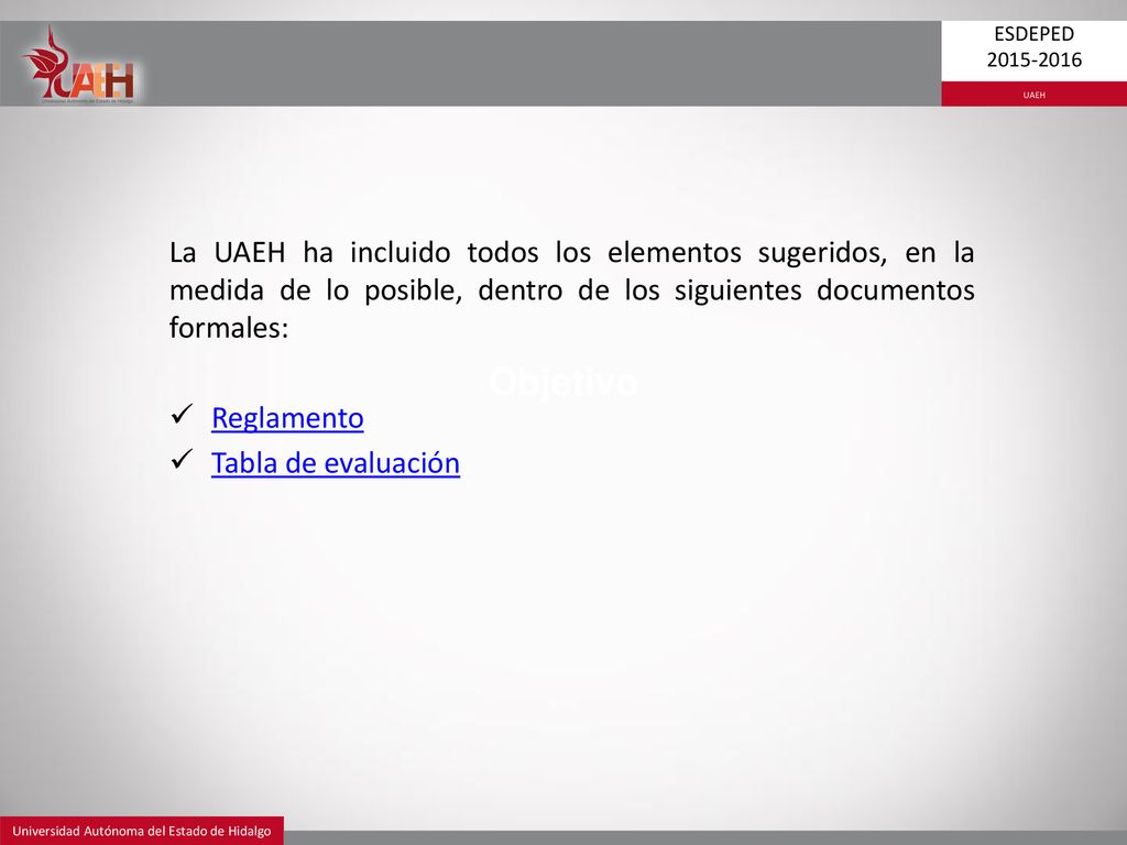 Objetivo La UAEH ha incluido todos los elementos sugeridos, en la medida de lo posible, dentro de los siguientes documentos formales: