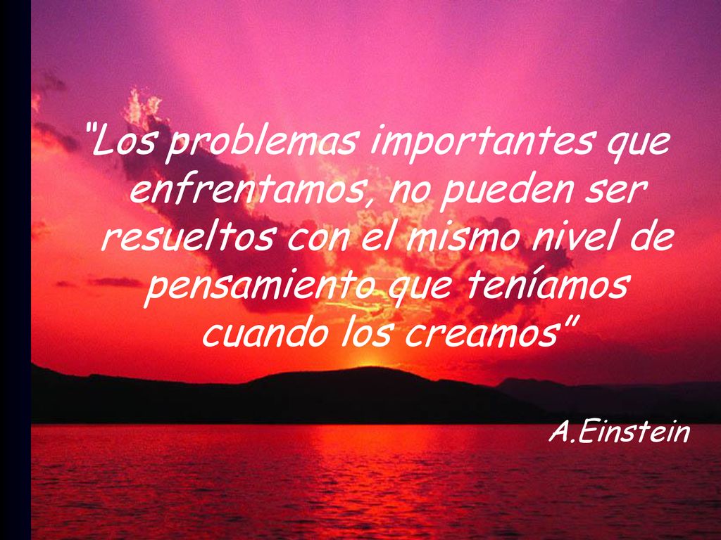 Los problemas importantes que enfrentamos, no pueden ser resueltos con el mismo nivel de pensamiento que teníamos cuando los creamos