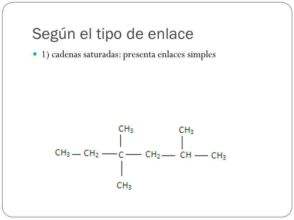 Según el tipo de enlace 1) cadenas saturadas: presenta enlaces simples