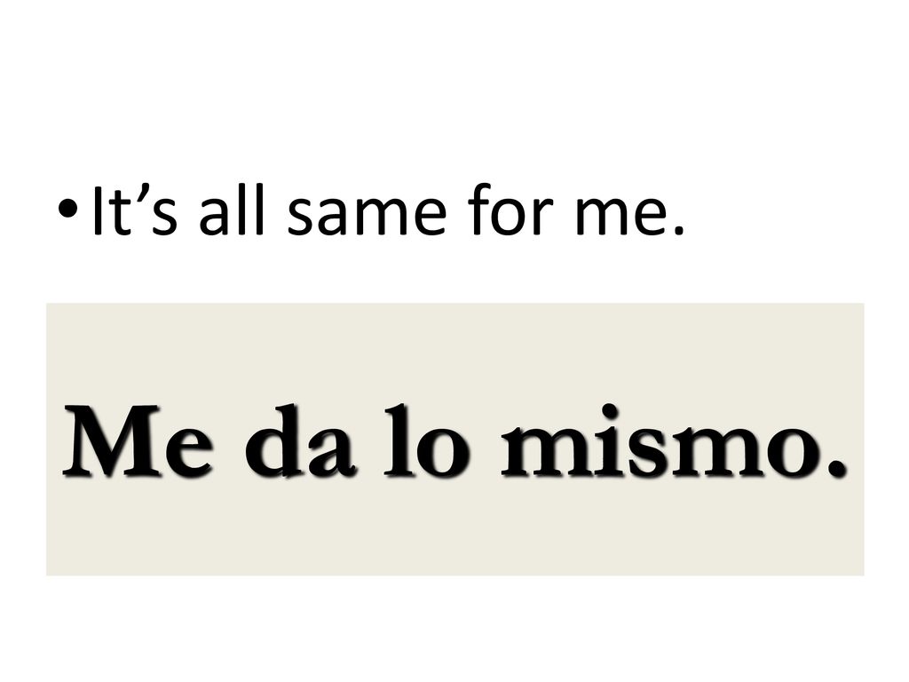It’s all same for me. Me da lo mismo.