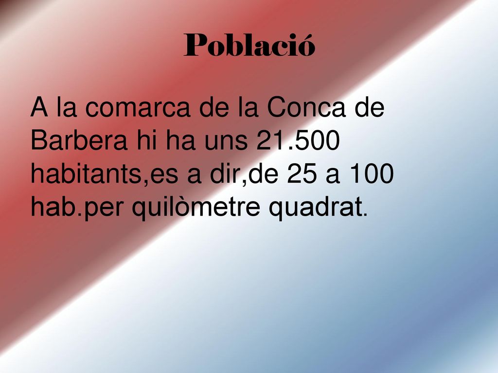 Població A la comarca de la Conca de Barbera hi ha uns habitants,es a dir,de 25 a 100 hab.per quilòmetre quadrat.