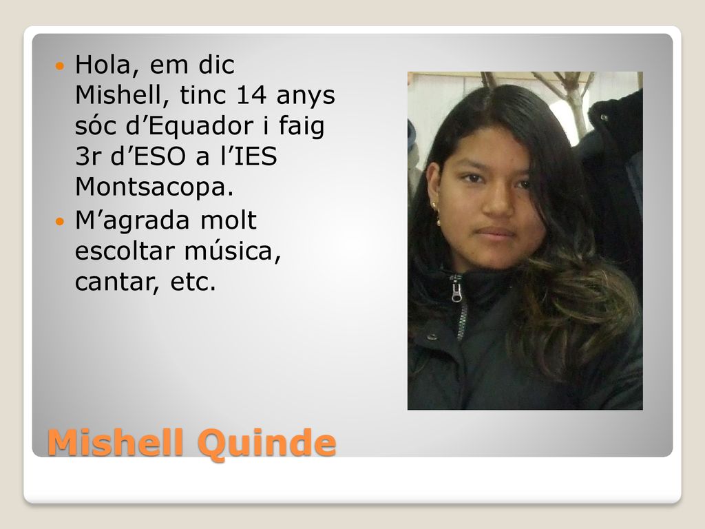 Hola, em dic Mishell, tinc 14 anys sóc d’Equador i faig 3r d’ESO a l’IES Montsacopa.