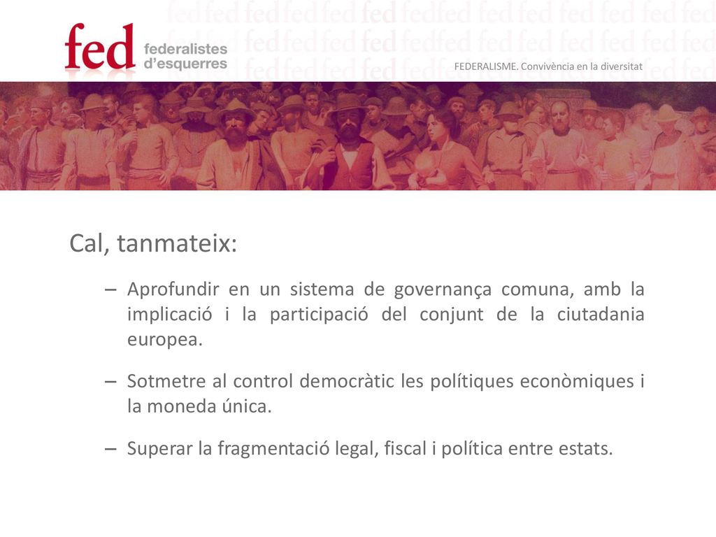 Cal, tanmateix: Aprofundir en un sistema de governança comuna, amb la implicació i la participació del conjunt de la ciutadania europea.