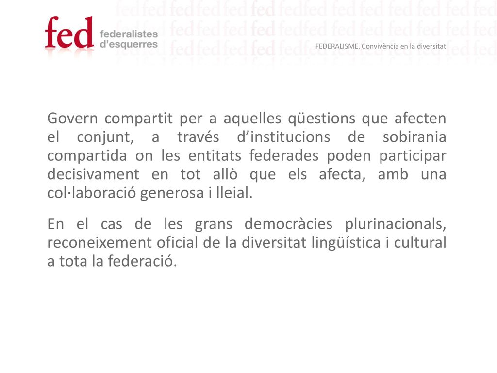 Govern compartit per a aquelles qüestions que afecten el conjunt, a través d’institucions de sobirania compartida on les entitats federades poden participar decisivament en tot allò que els afecta, amb una col·laboració generosa i lleial.