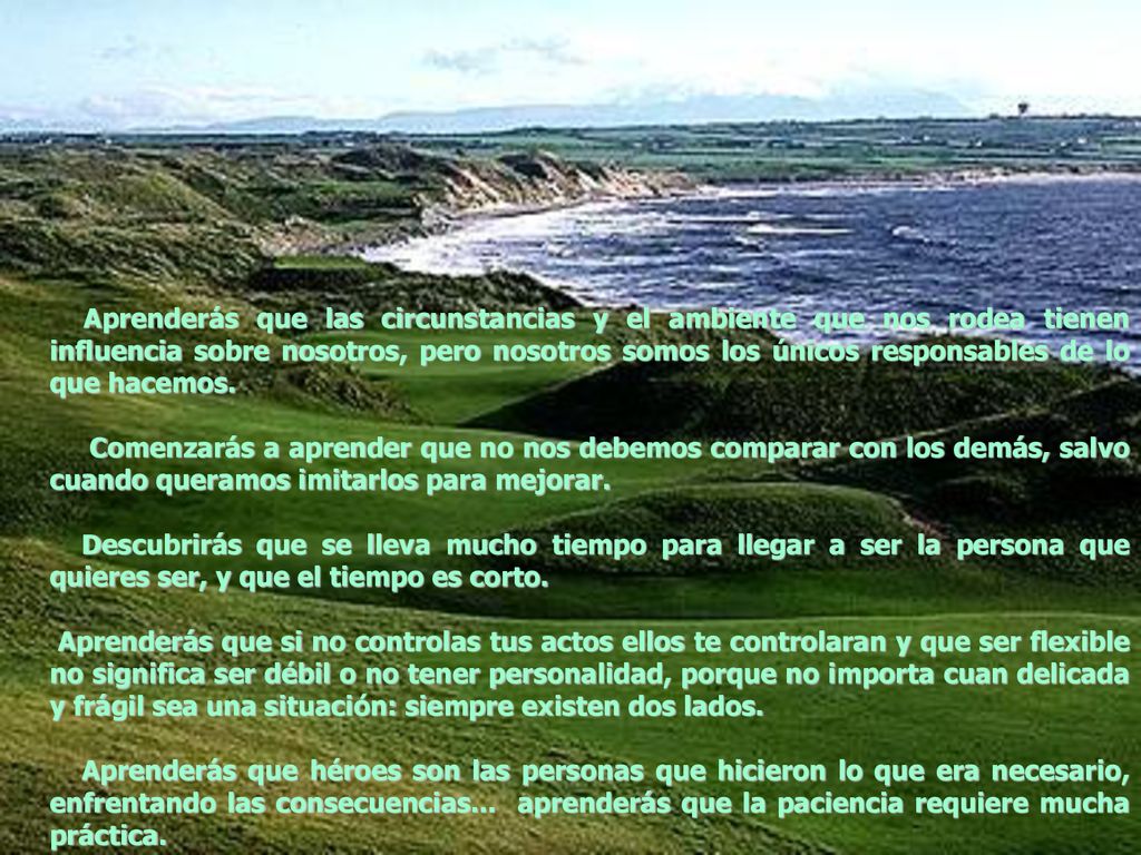 Aprenderás que las circunstancias y el ambiente que nos rodea tienen influencia sobre nosotros, pero nosotros somos los únicos responsables de lo que hacemos.