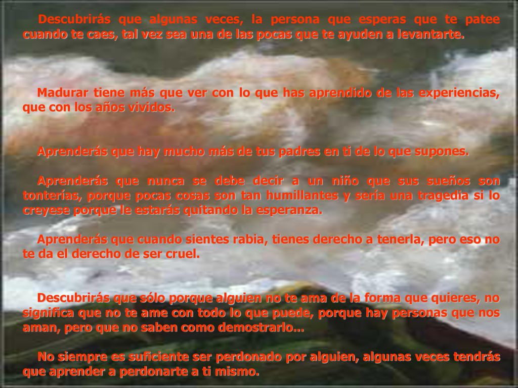 Descubrirás que algunas veces, la persona que esperas que te patee cuando te caes, tal vez sea una de las pocas que te ayuden a levantarte.