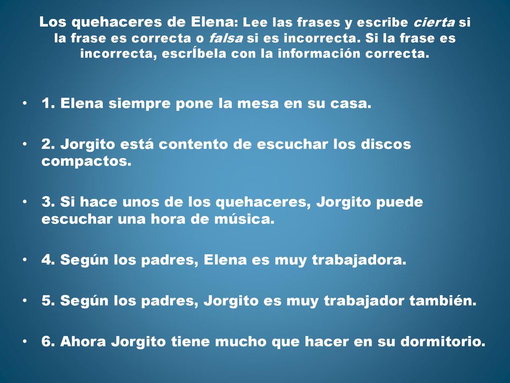 Los quehaceres de Elena: Lee las frases y escribe cierta si la frase es correcta o falsa si es incorrecta. Si la frase es incorrecta, escrÍbela con la información correcta.