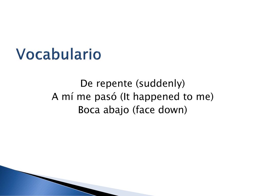 Vocabulario De repente (suddenly) A mí me pasó (It happened to me) Boca abajo (face down)