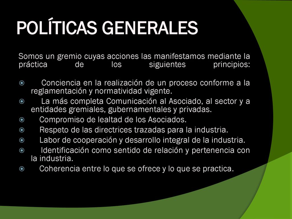 POLÍTICAS GENERALES Somos un gremio cuyas acciones las manifestamos mediante la práctica de los siguientes principios: