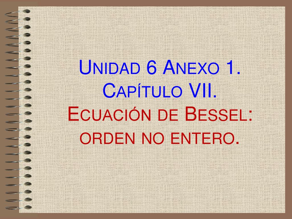 Unidad 6 Anexo 1. Capítulo VII. Ecuación de Bessel: orden no entero.
