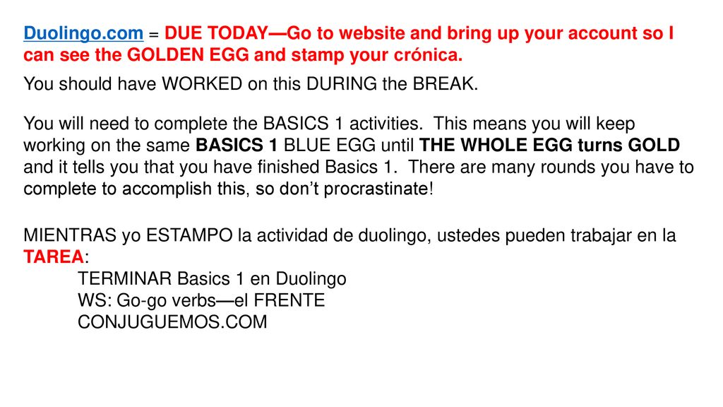 Duolingo.com = DUE TODAY—Go to website and bring up your account so I can see the GOLDEN EGG and stamp your crónica.