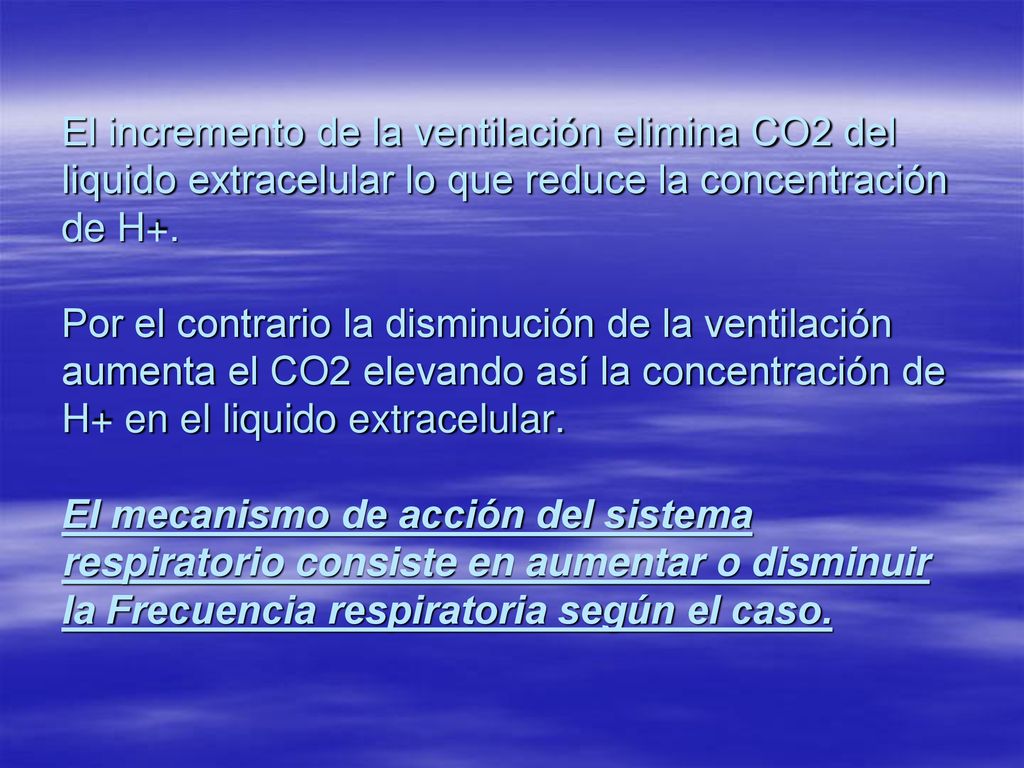 El incremento de la ventilación elimina CO2 del liquido extracelular lo que reduce la concentración de H+.