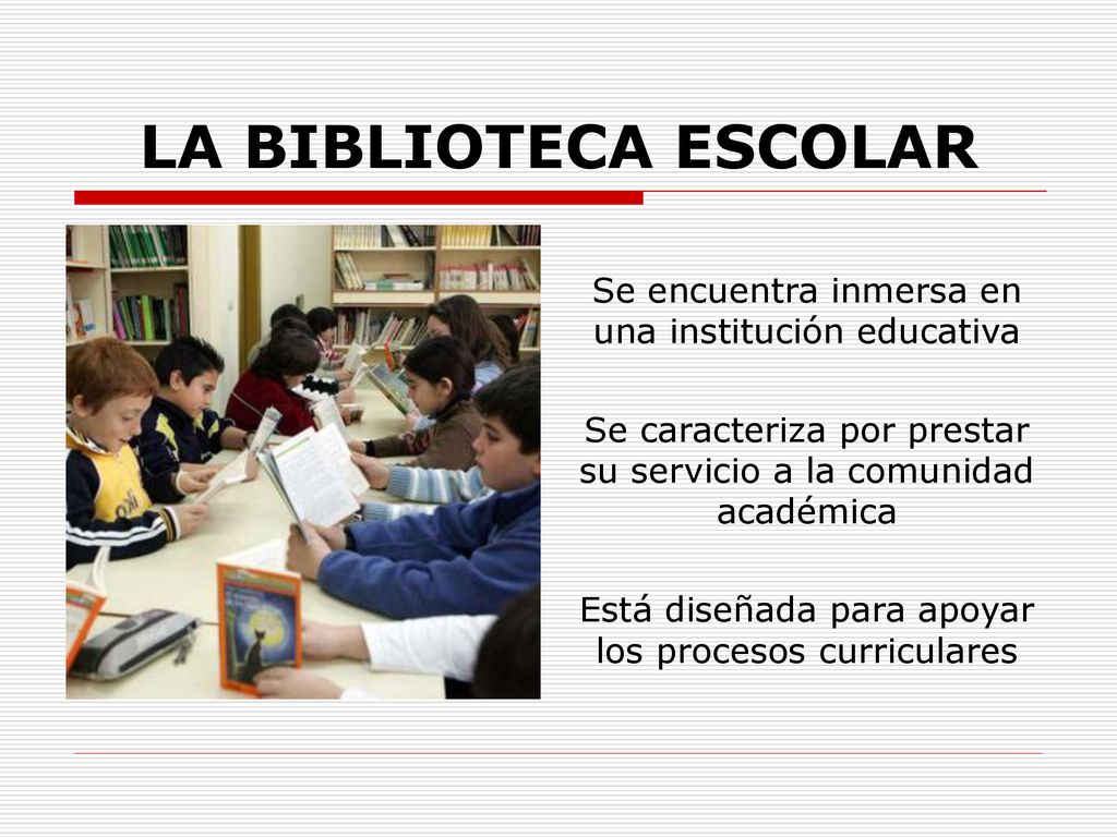 LA BIBLIOTECA ESCOLAR Se encuentra inmersa en una institución educativa. Se caracteriza por prestar su servicio a la comunidad académica.